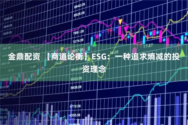 金鼎配资 【商道论衡】ESG：一种追求熵减的投资理念