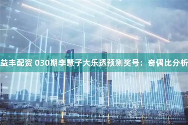 益丰配资 030期李慧子大乐透预测奖号:奇偶比分析