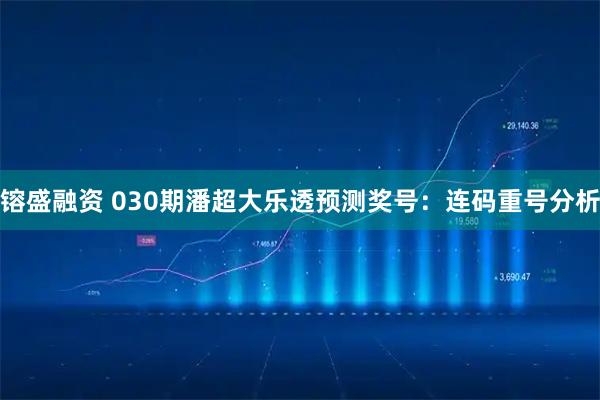镕盛融资 030期潘超大乐透预测奖号：连码重号分析