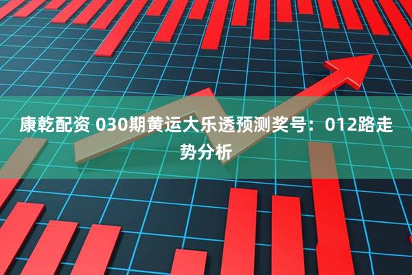 康乾配资 030期黄运大乐透预测奖号:012路走势分析