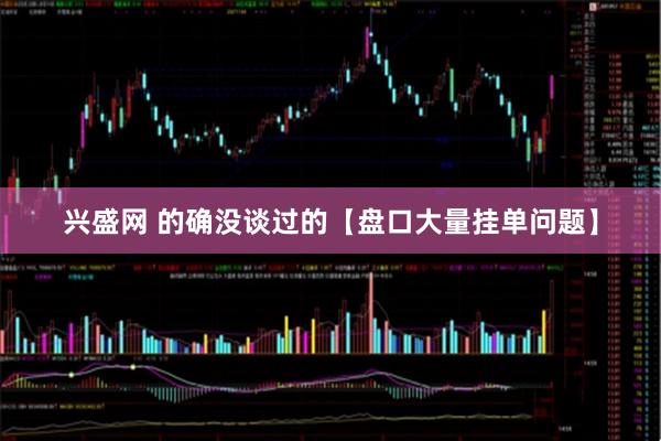 兴盛网 的确没谈过的【盘口大量挂单问题】