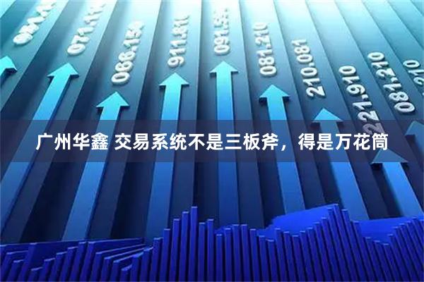 广州华鑫 交易系统不是三板斧，得是万花筒