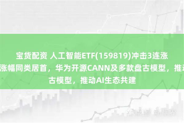 宝货配资 人工智能ETF(159819)冲击3连涨，近2周累计涨幅同类居首，华为开源CANN及多款盘古模型，推动AI生态共建