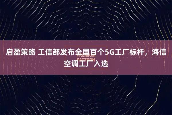 启盈策略 工信部发布全国百个5G工厂标杆，海信空调工厂入选