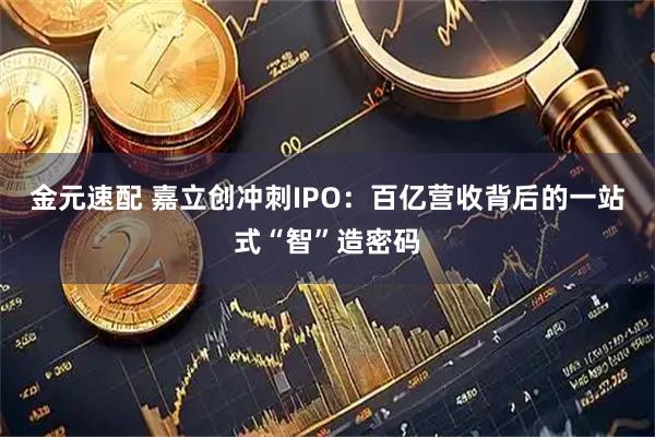 金元速配 嘉立创冲刺IPO：百亿营收背后的一站式“智”造密码